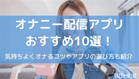 おなにーアプリ|アダルトなオナニー配信アプリおすすめ20選！無料のエロライブ。